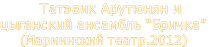         Татэвик Арутюнян и 
цыганский ансамбль “Бричка”
     (Мариинский театр.2012)
